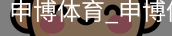 申博体育，申博体育官网，申博体育APP，申博体育官方，申博体育平台